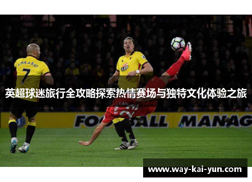 英超球迷旅行全攻略探索热情赛场与独特文化体验之旅