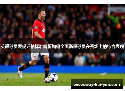 英超球员表现评估标准解析如何全面衡量球员在赛场上的综合表现