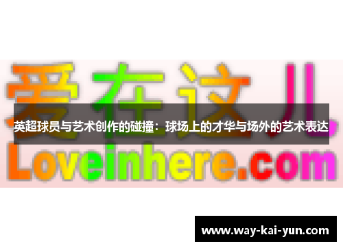 英超球员与艺术创作的碰撞：球场上的才华与场外的艺术表达