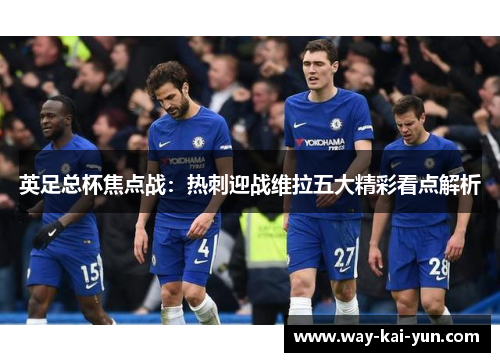 英足总杯焦点战：热刺迎战维拉五大精彩看点解析