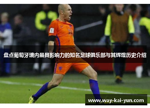 盘点葡萄牙境内最具影响力的知名足球俱乐部与其辉煌历史介绍