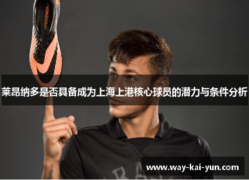 莱昂纳多是否具备成为上海上港核心球员的潜力与条件分析