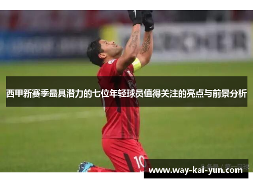 西甲新赛季最具潜力的七位年轻球员值得关注的亮点与前景分析