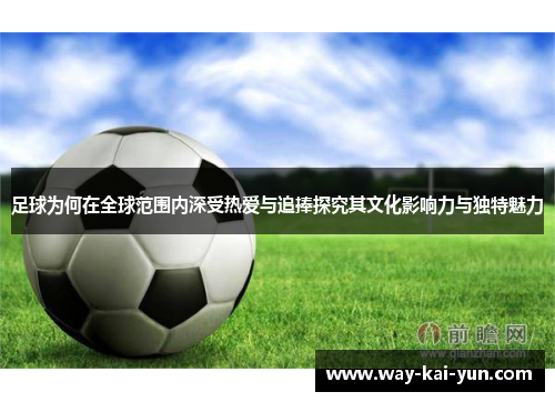 足球为何在全球范围内深受热爱与追捧探究其文化影响力与独特魅力