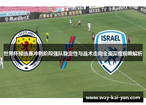 世界杯预选赛冲刺阶段强队稳定性与战术走向全面深度前瞻解析