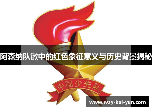 阿森纳队徽中的红色象征意义与历史背景揭秘