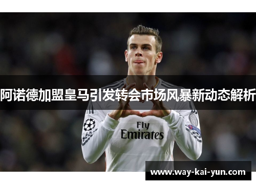 阿诺德加盟皇马引发转会市场风暴新动态解析