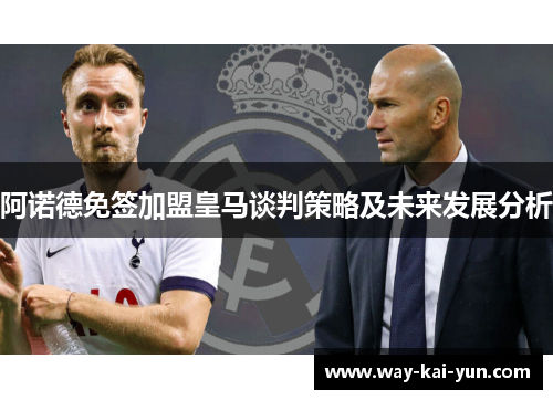 阿诺德免签加盟皇马谈判策略及未来发展分析