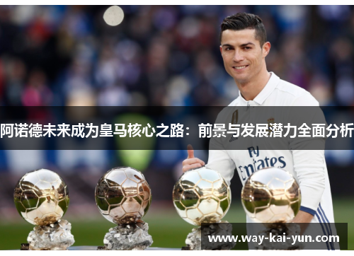 阿诺德未来成为皇马核心之路：前景与发展潜力全面分析