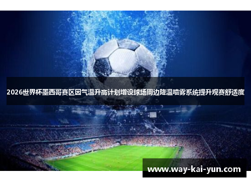 2026世界杯墨西哥赛区因气温升高计划增设球场周边降温喷雾系统提升观赛舒适度