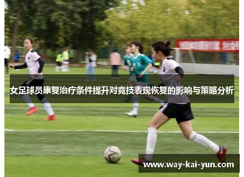 女足球员康复治疗条件提升对竞技表现恢复的影响与策略分析
