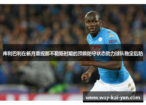 库利巴利在新月重现那不勒斯时期的顶级防守状态助力球队稳定后防