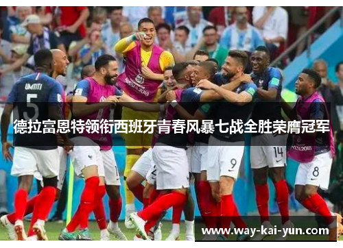 德拉富恩特领衔西班牙青春风暴七战全胜荣膺冠军