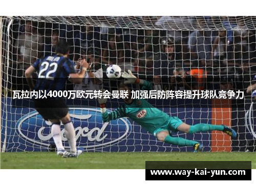 瓦拉内以4000万欧元转会曼联 加强后防阵容提升球队竞争力